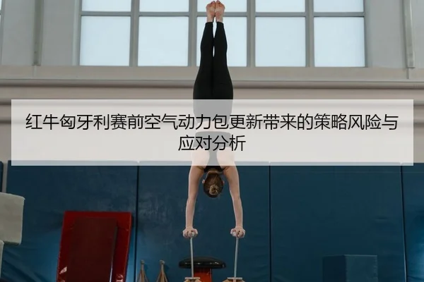 红牛匈牙利赛前空气动力包更新带来的策略风险与应对分析